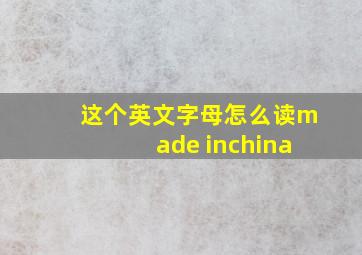 这个英文字母怎么读made inchina